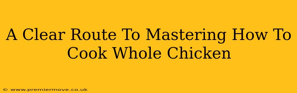 A Clear Route To Mastering How To Cook Whole Chicken