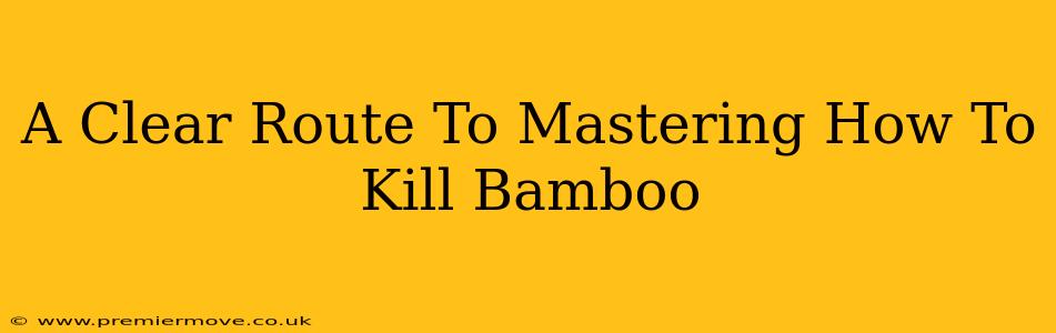 A Clear Route To Mastering How To Kill Bamboo