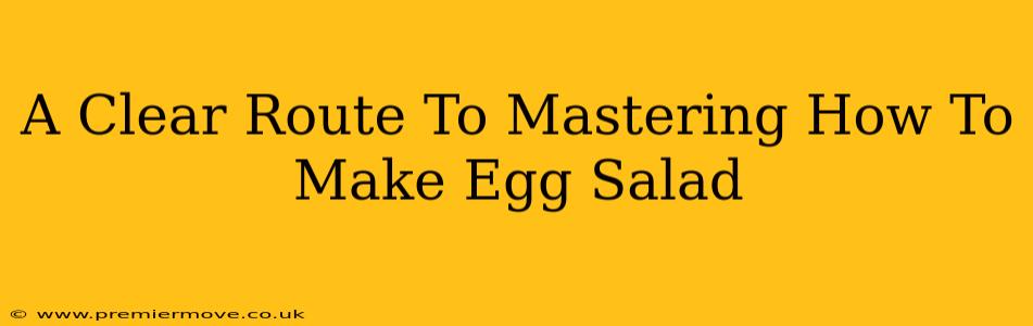 A Clear Route To Mastering How To Make Egg Salad