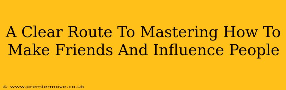 A Clear Route To Mastering How To Make Friends And Influence People