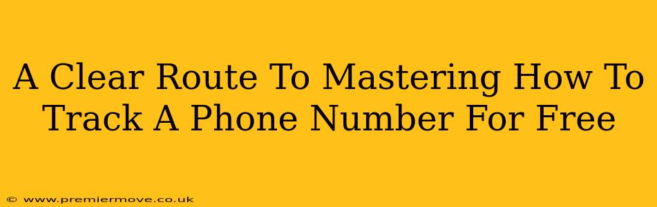 A Clear Route To Mastering How To Track A Phone Number For Free