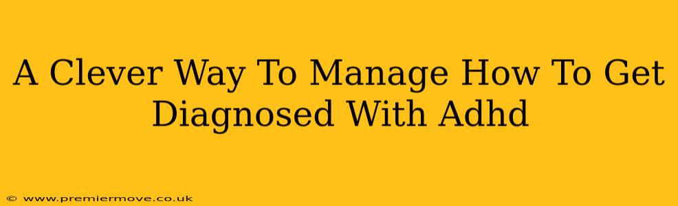 A Clever Way To Manage How To Get Diagnosed With Adhd