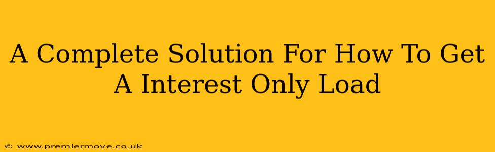 A Complete Solution For How To Get A Interest Only Load