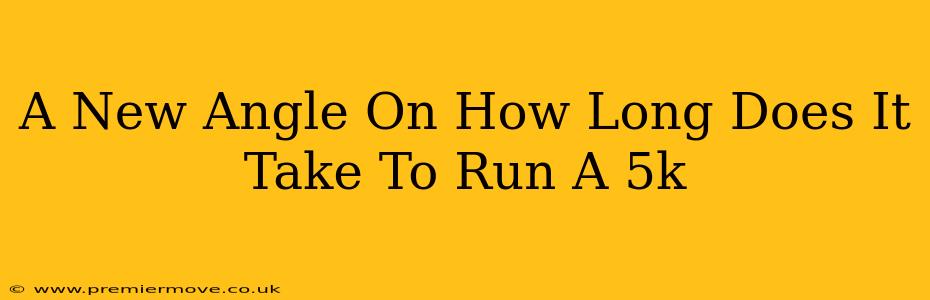 A New Angle On How Long Does It Take To Run A 5k