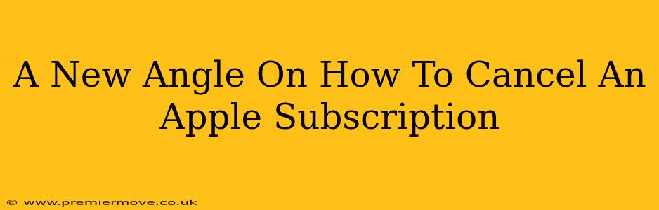 A New Angle On How To Cancel An Apple Subscription