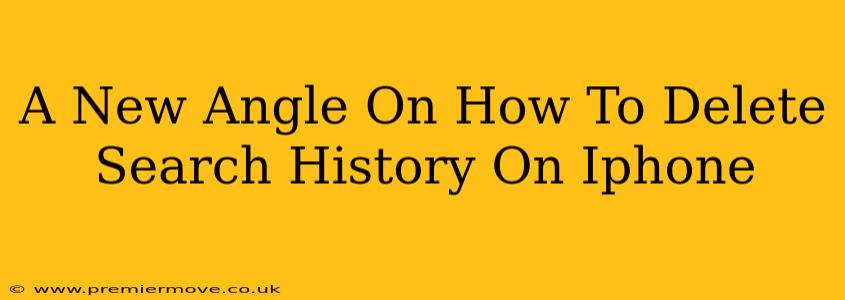 A New Angle On How To Delete Search History On Iphone