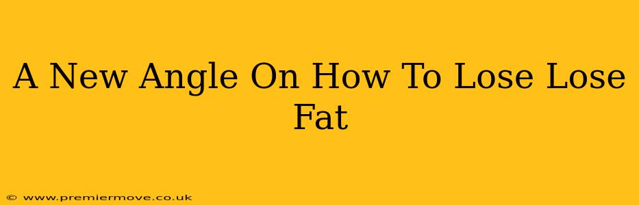 A New Angle On How To Lose Lose Fat