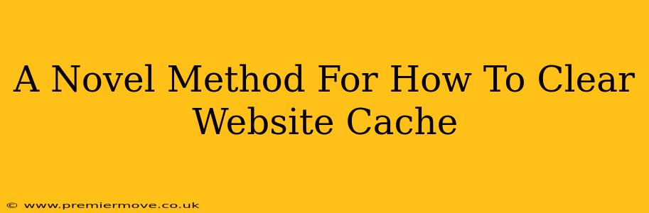 A Novel Method For How To Clear Website Cache