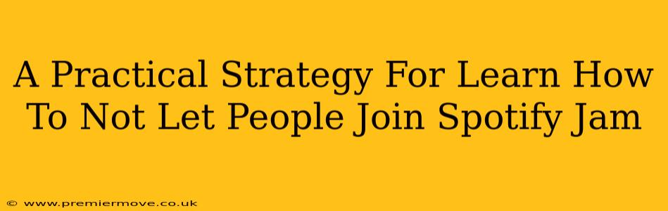 A Practical Strategy For Learn How To Not Let People Join Spotify Jam