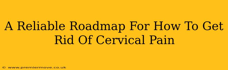 A Reliable Roadmap For How To Get Rid Of Cervical Pain