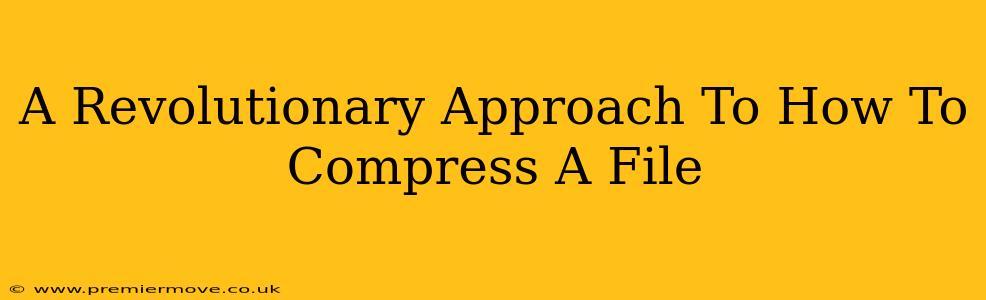A Revolutionary Approach To How To Compress A File