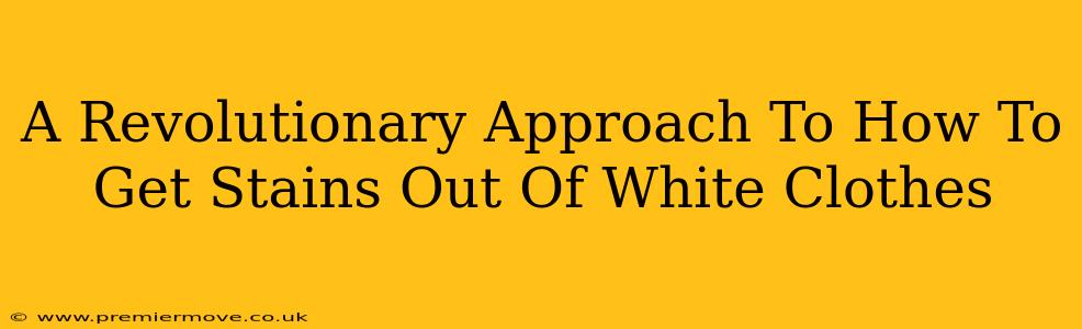 A Revolutionary Approach To How To Get Stains Out Of White Clothes