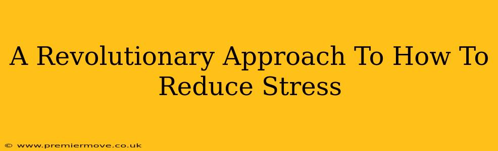 A Revolutionary Approach To How To Reduce Stress