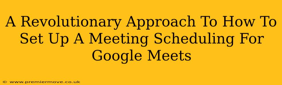 A Revolutionary Approach To How To Set Up A Meeting Scheduling For Google Meets