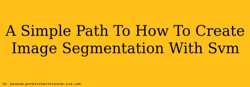 A Simple Path To How To Create Image Segmentation With Svm