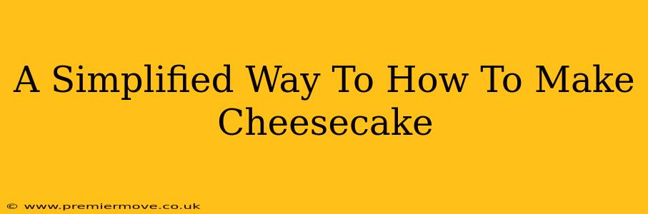A Simplified Way To How To Make Cheesecake