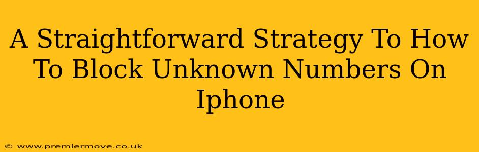 A Straightforward Strategy To How To Block Unknown Numbers On Iphone