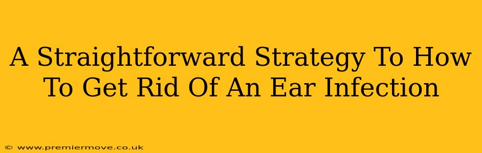 A Straightforward Strategy To How To Get Rid Of An Ear Infection