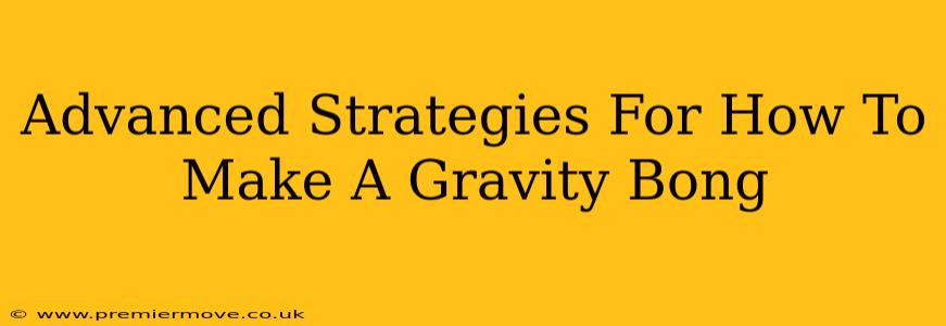 Advanced Strategies For How To Make A Gravity Bong