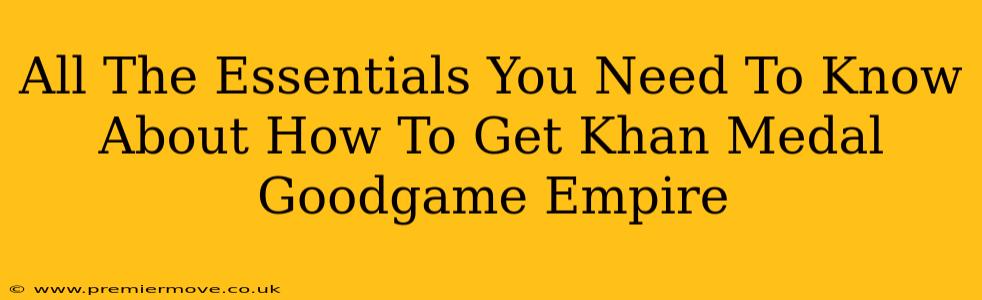 All The Essentials You Need To Know About How To Get Khan Medal Goodgame Empire