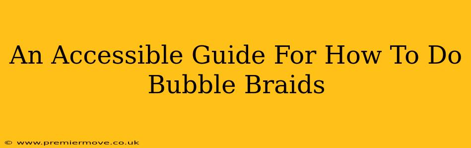 An Accessible Guide For How To Do Bubble Braids