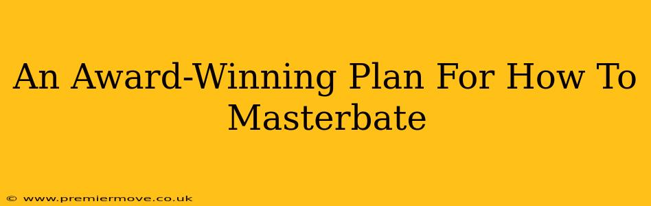 An Award-Winning Plan For How To Masterbate