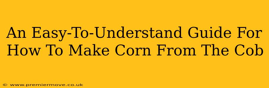 An Easy-To-Understand Guide For How To Make Corn From The Cob