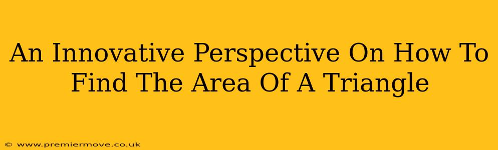 An Innovative Perspective On How To Find The Area Of A Triangle