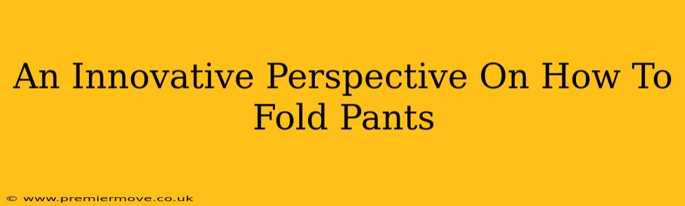 An Innovative Perspective On How To Fold Pants