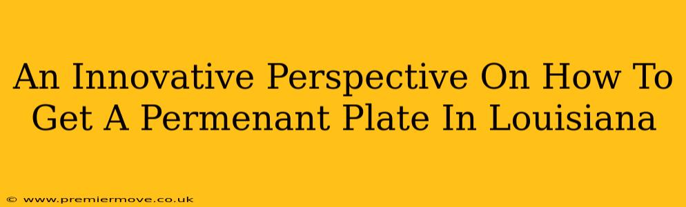 An Innovative Perspective On How To Get A Permenant Plate In Louisiana