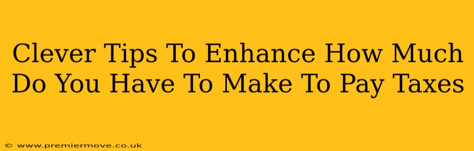 Clever Tips To Enhance How Much Do You Have To Make To Pay Taxes