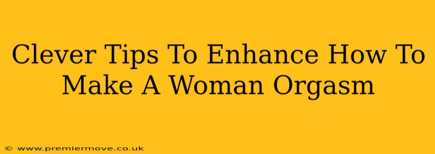 Clever Tips To Enhance How To Make A Woman Orgasm