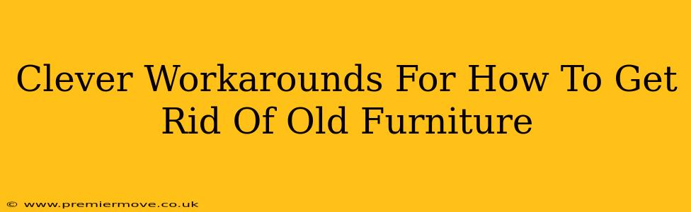 Clever Workarounds For How To Get Rid Of Old Furniture
