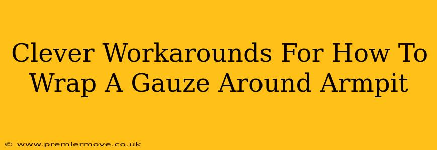 Clever Workarounds For How To Wrap A Gauze Around Armpit