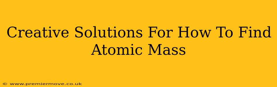 Creative Solutions For How To Find Atomic Mass