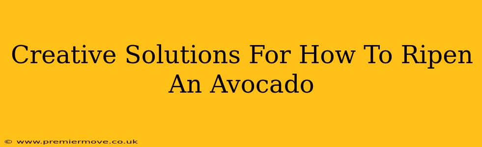 Creative Solutions For How To Ripen An Avocado