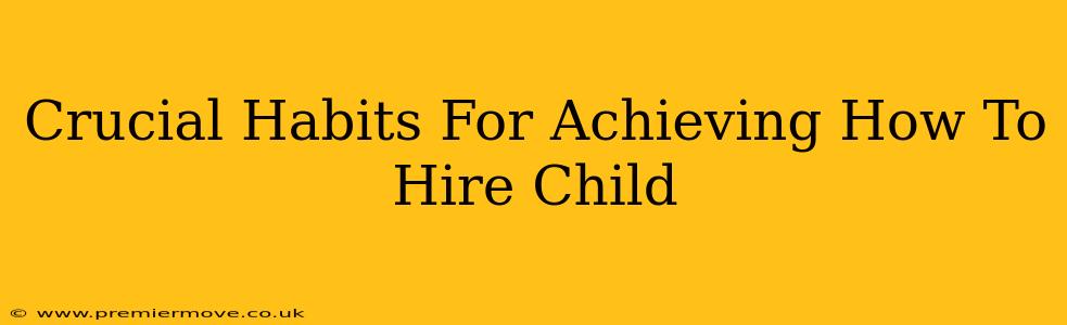 Crucial Habits For Achieving How To Hire Child