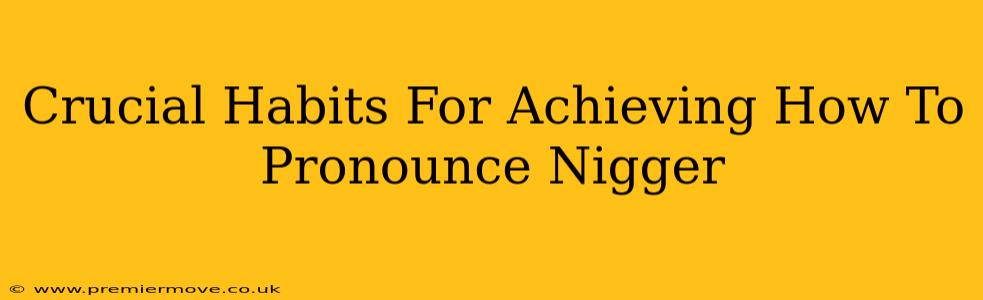 Crucial Habits For Achieving How To Pronounce Nigger