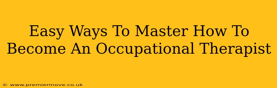 Easy Ways To Master How To Become An Occupational Therapist