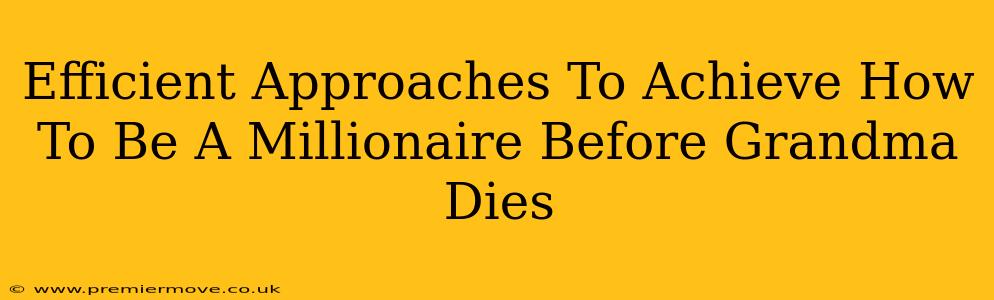 Efficient Approaches To Achieve How To Be A Millionaire Before Grandma Dies