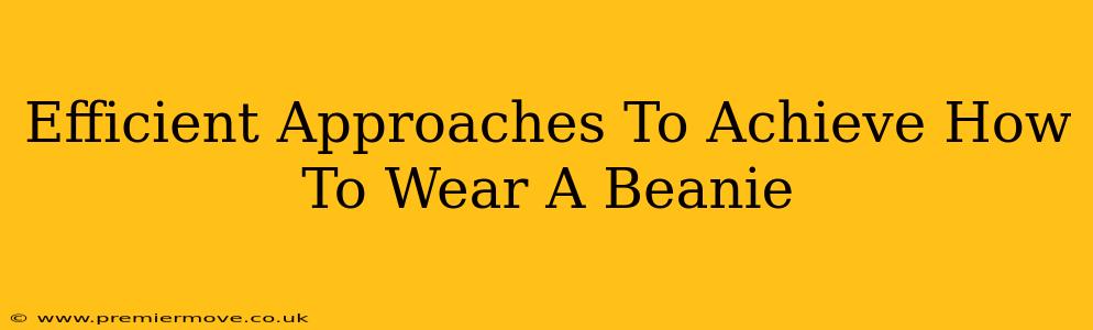 Efficient Approaches To Achieve How To Wear A Beanie