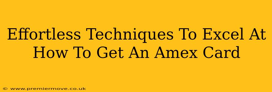 Effortless Techniques To Excel At How To Get An Amex Card
