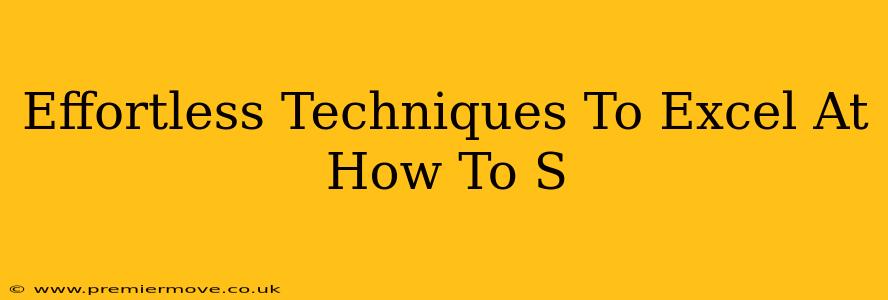 Effortless Techniques To Excel At How To S