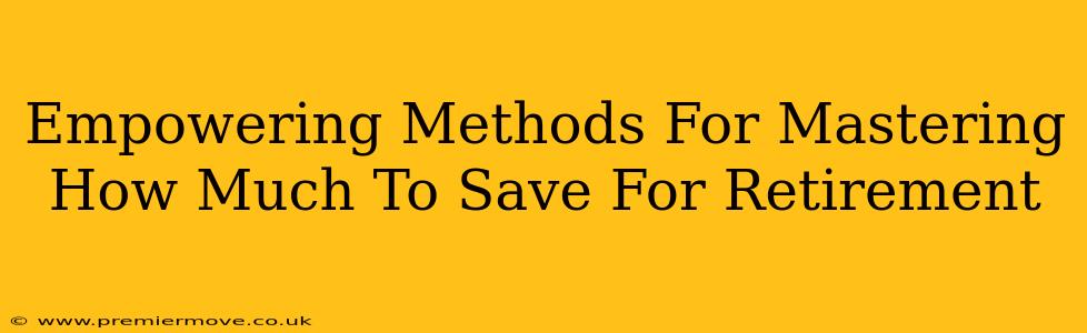 Empowering Methods For Mastering How Much To Save For Retirement