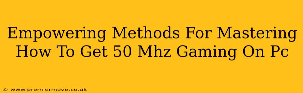 Empowering Methods For Mastering How To Get 50 Mhz Gaming On Pc