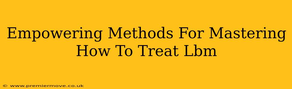Empowering Methods For Mastering How To Treat Lbm