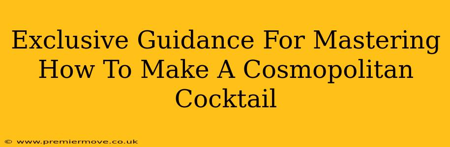 Exclusive Guidance For Mastering How To Make A Cosmopolitan Cocktail