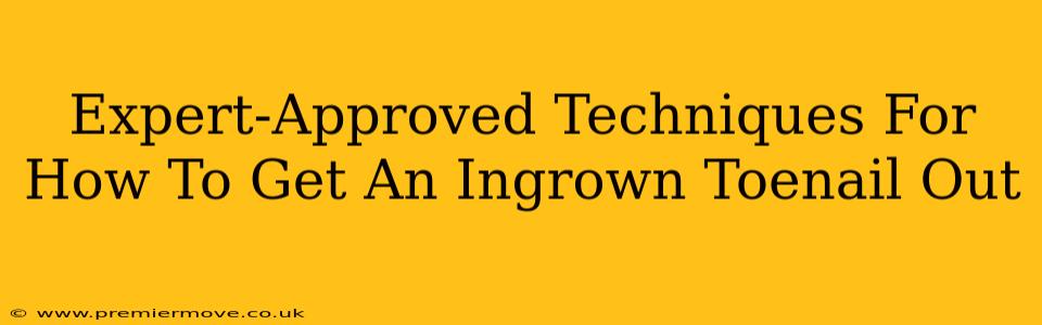 Expert-Approved Techniques For How To Get An Ingrown Toenail Out
