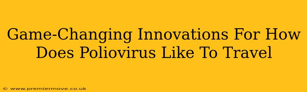 Game-Changing Innovations For How Does Poliovirus Like To Travel