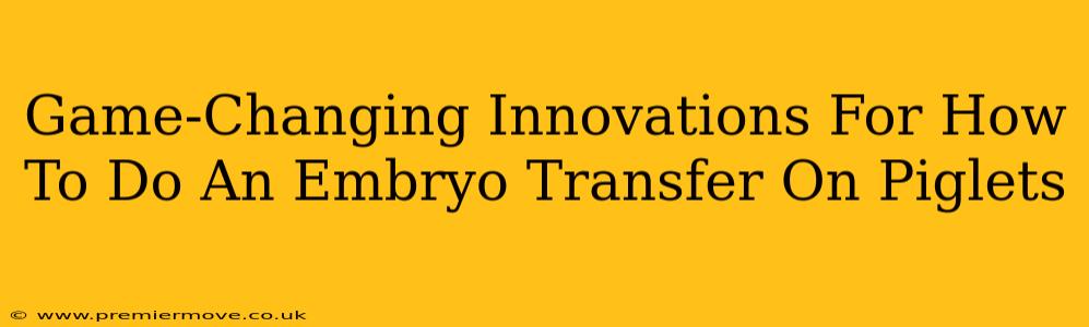 Game-Changing Innovations For How To Do An Embryo Transfer On Piglets